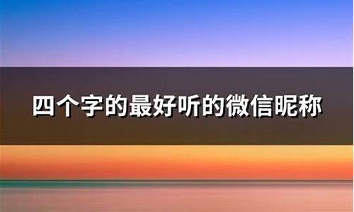 四个字的最好听的微信昵称_四个字的最好听的微信昵称男